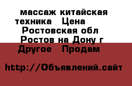массаж китайская техника › Цена ­ 500 - Ростовская обл., Ростов-на-Дону г. Другое » Продам   